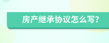 房产继承协议怎么写？