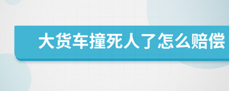 大货车撞死人了怎么赔偿