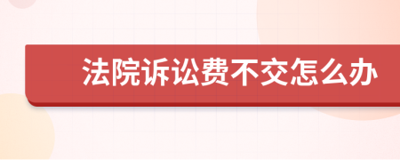 法院诉讼费不交怎么办