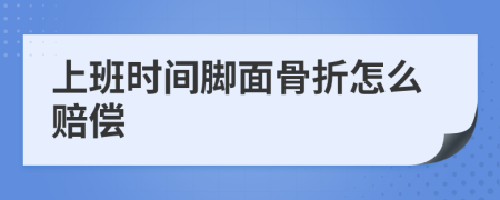 上班时间脚面骨折怎么赔偿