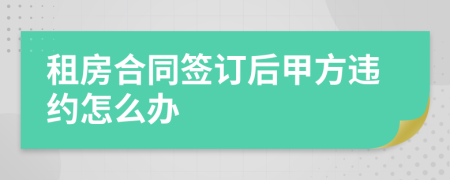 租房合同签订后甲方违约怎么办