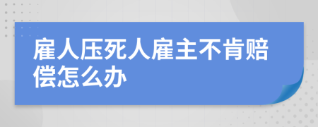 雇人压死人雇主不肯赔偿怎么办