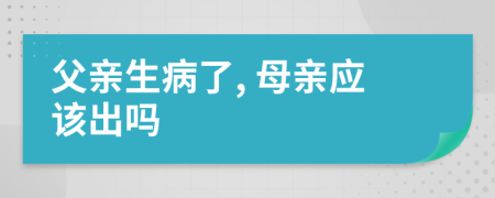 父亲生病了, 母亲应该出吗