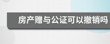 房产赠与公证可以撤销吗