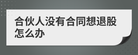 合伙人没有合同想退股怎么办