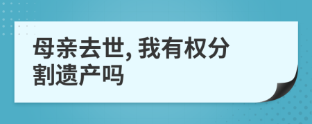 母亲去世, 我有权分割遗产吗