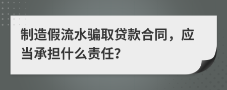 制造假流水骗取贷款合同，应当承担什么责任？