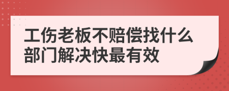 工伤老板不赔偿找什么部门解决快最有效