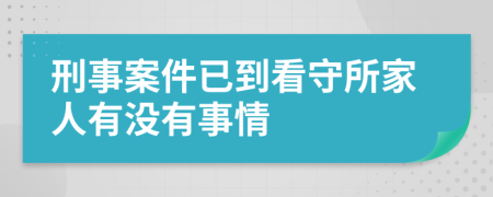 刑事案件已到看守所家人有没有事情