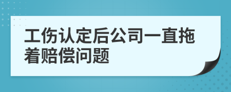 工伤认定后公司一直拖着赔偿问题