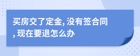 买房交了定金, 没有签合同, 现在要退怎么办