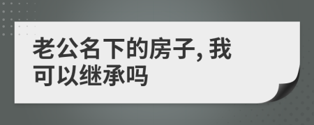 老公名下的房子, 我可以继承吗