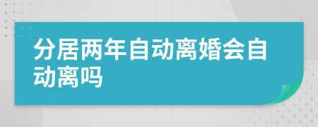 分居两年自动离婚会自动离吗