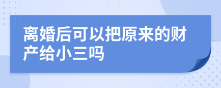 离婚后可以把原来的财产给小三吗