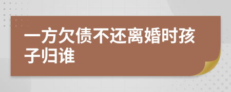 一方欠债不还离婚时孩子归谁