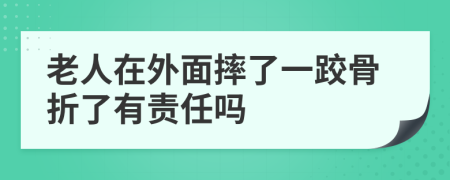 老人在外面摔了一跤骨折了有责任吗