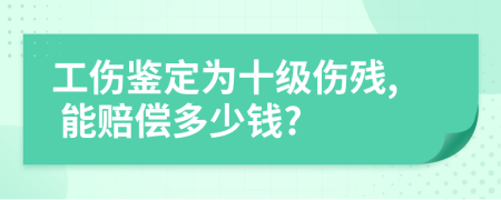 工伤鉴定为十级伤残, 能赔偿多少钱?