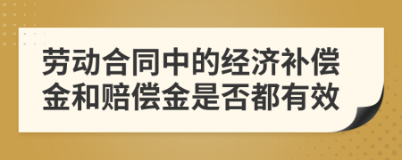 劳动合同中的经济补偿金和赔偿金是否都有效