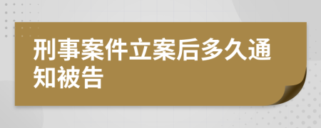 刑事案件立案后多久通知被告