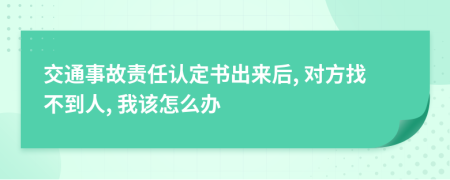 交通事故责任认定书出来后, 对方找不到人, 我该怎么办