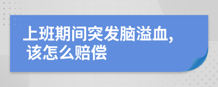 上班期间突发脑溢血, 该怎么赔偿