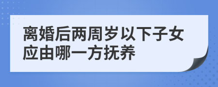 离婚后两周岁以下子女应由哪一方抚养