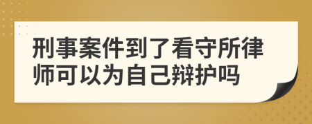 刑事案件到了看守所律师可以为自己辩护吗