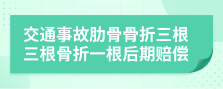 交通事故肋骨骨折三根三根骨折一根后期赔偿