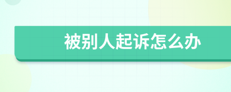 被别人起诉怎么办