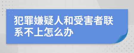 犯罪嫌疑人和受害者联系不上怎么办