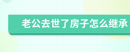 老公去世了房子怎么继承