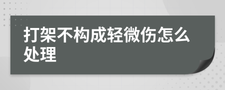 打架不构成轻微伤怎么处理