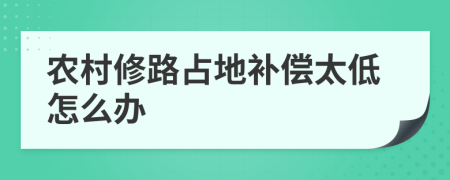 农村修路占地补偿太低怎么办