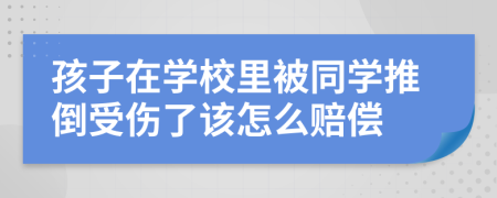 孩子在学校里被同学推倒受伤了该怎么赔偿