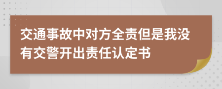 交通事故中对方全责但是我没有交警开出责任认定书
