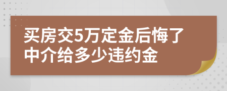 买房交5万定金后悔了中介给多少违约金