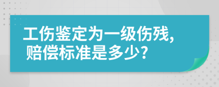 工伤鉴定为一级伤残, 赔偿标准是多少?