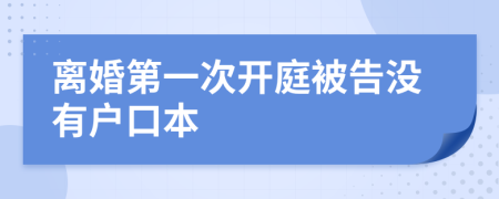 离婚第一次开庭被告没有户口本