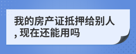 我的房产证抵押给别人, 现在还能用吗