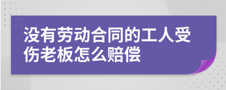 没有劳动合同的工人受伤老板怎么赔偿