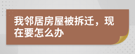 我邻居房屋被拆迁，现在要怎么办