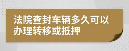 法院查封车辆多久可以办理转移或抵押