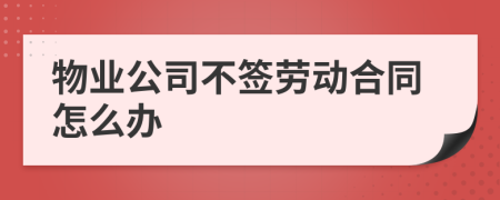 物业公司不签劳动合同怎么办