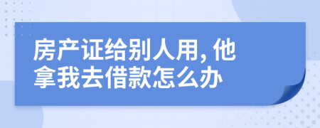 房产证给别人用, 他拿我去借款怎么办