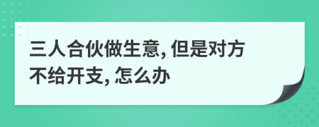 三人合伙做生意, 但是对方不给开支, 怎么办