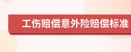 工伤赔偿意外险赔偿标准