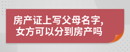 房产证上写父母名字, 女方可以分到房产吗