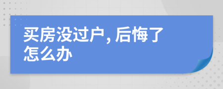 买房没过户, 后悔了怎么办