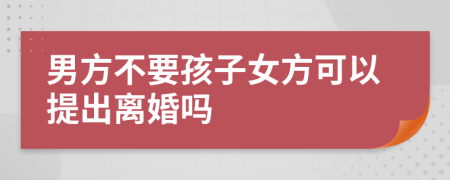 男方不要孩子女方可以提出离婚吗