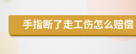 手指断了走工伤怎么赔偿